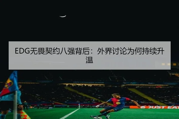 EDG无畏契约八强背后：外界讨论为何持续升温