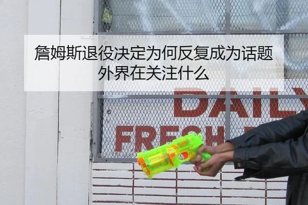 詹姆斯退役决定为何反复成为话题 外界在关注什么
